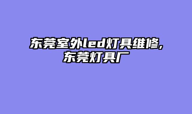 东莞室外led灯具维修,东莞灯具厂