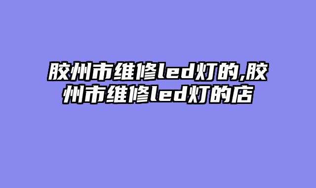 胶州市维修led灯的,胶州市维修led灯的店
