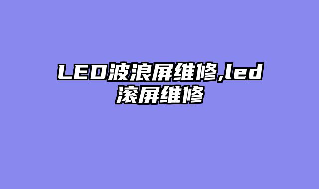 LED波浪屏维修,led滚屏维修