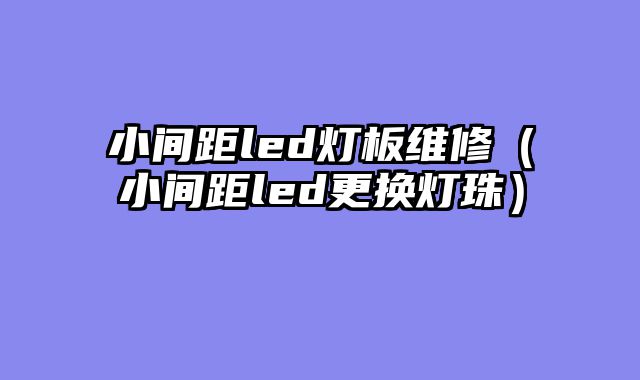 小间距led灯板维修（小间距led更换灯珠）