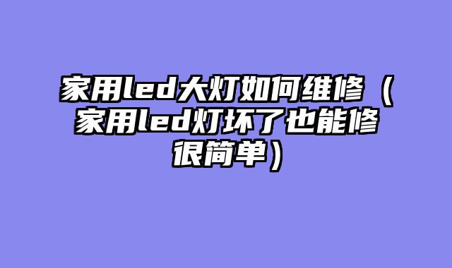 家用led大灯如何维修（家用led灯坏了也能修很简单）