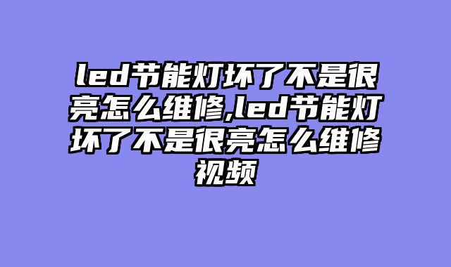 led节能灯坏了不是很亮怎么维修,led节能灯坏了不是很亮怎么维修视频