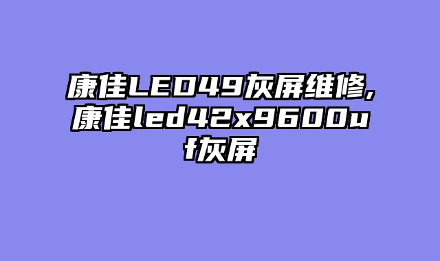 康佳LED49灰屏维修,康佳led42x9600uf灰屏