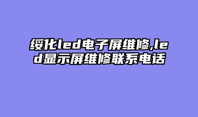 绥化led电子屏维修,led显示屏维修联系电话