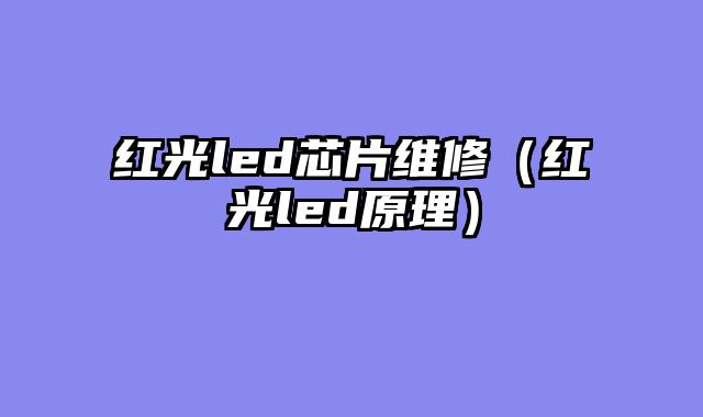 红光led芯片维修（红光led原理）