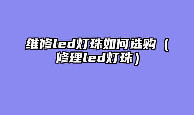 维修led灯珠如何选购（修理led灯珠）
