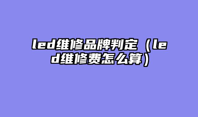 led维修品牌判定（led维修费怎么算）
