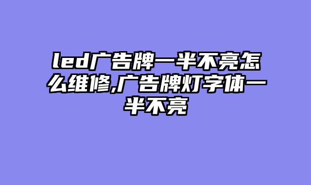led广告牌一半不亮怎么维修,广告牌灯字体一半不亮