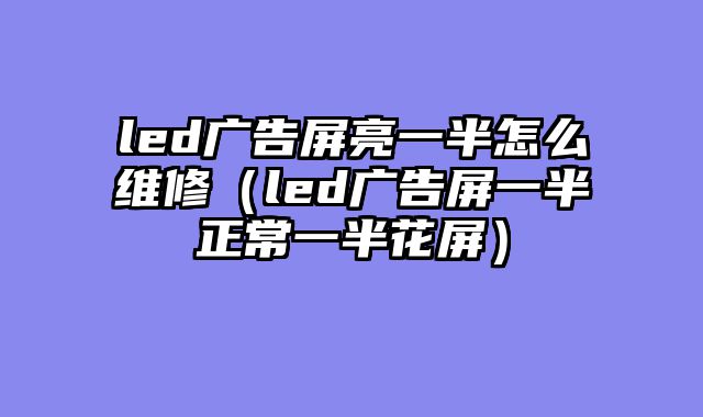 led广告屏亮一半怎么维修（led广告屏一半正常一半花屏）