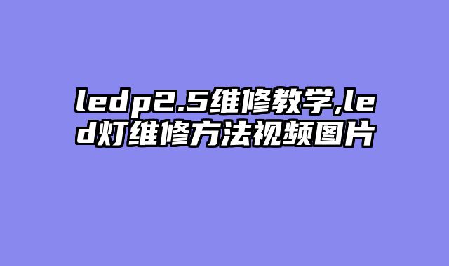 ledp2.5维修教学,led灯维修方法视频图片