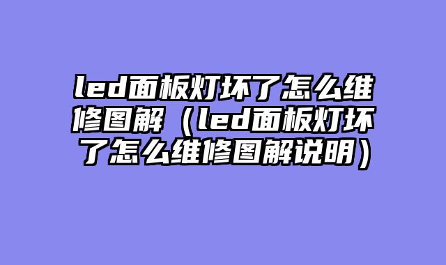 led面板灯坏了怎么维修图解（led面板灯坏了怎么维修图解说明）