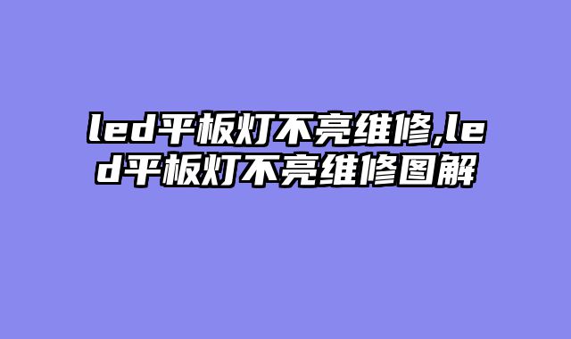 led平板灯不亮维修,led平板灯不亮维修图解