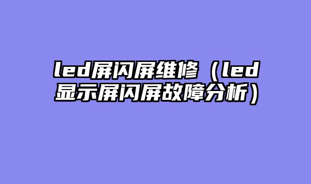 led屏闪屏维修（led显示屏闪屏故障分析）