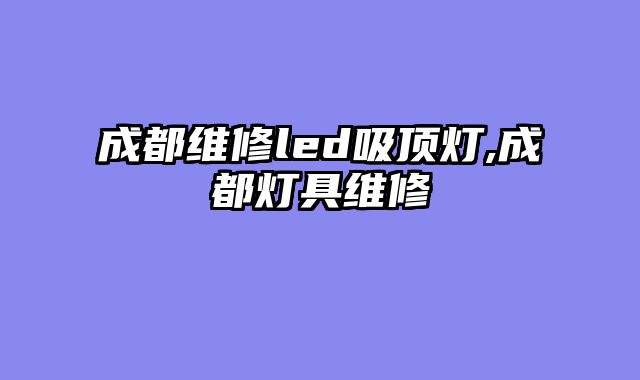 成都维修led吸顶灯,成都灯具维修