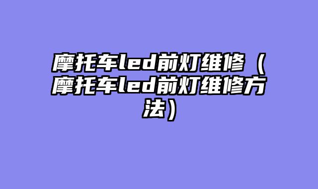 摩托车led前灯维修（摩托车led前灯维修方法）