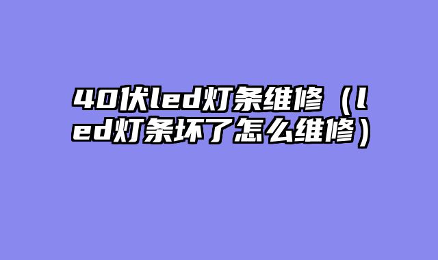 40伏led灯条维修（led灯条坏了怎么维修）