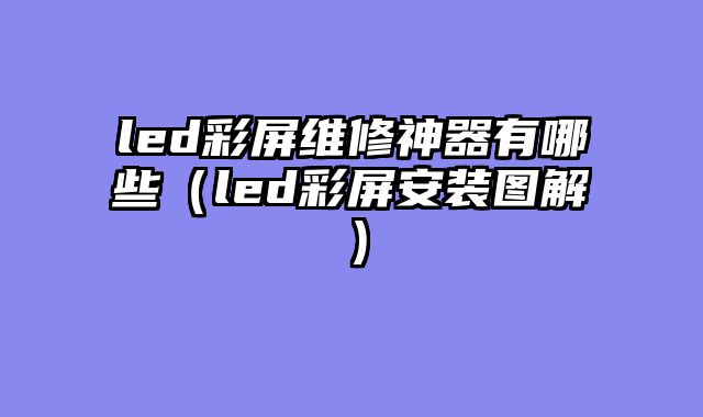 led彩屏维修神器有哪些（led彩屏安装图解）