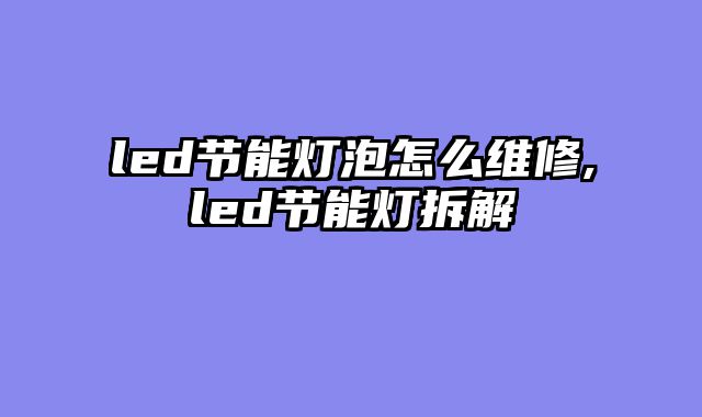 led节能灯泡怎么维修,led节能灯拆解