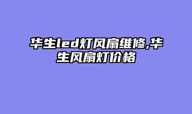 华生led灯风扇维修,华生风扇灯价格