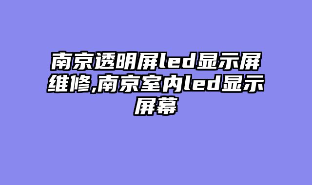 南京透明屏led显示屏维修,南京室内led显示屏幕