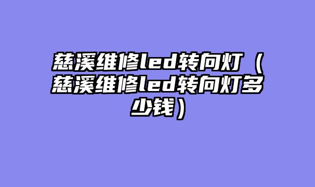 慈溪维修led转向灯（慈溪维修led转向灯多少钱）