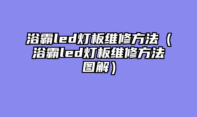 浴霸led灯板维修方法（浴霸led灯板维修方法图解）