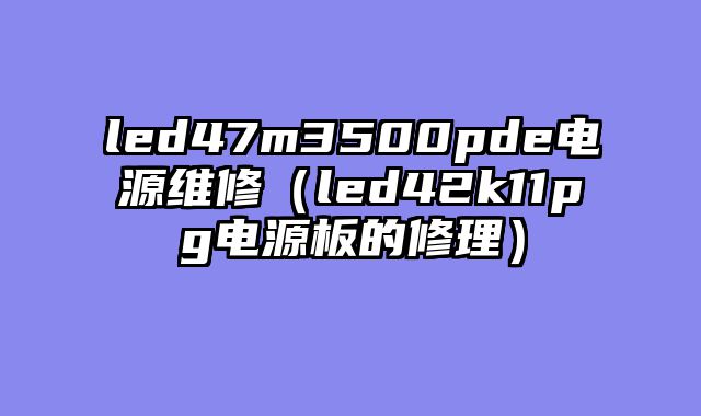 led47m3500pde电源维修（led42k11pg电源板的修理）