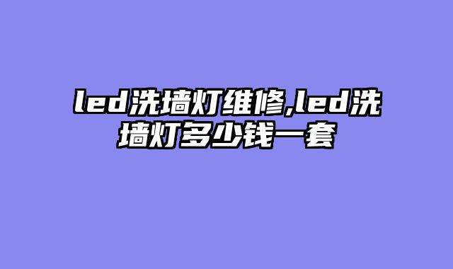 led洗墙灯维修,led洗墙灯多少钱一套