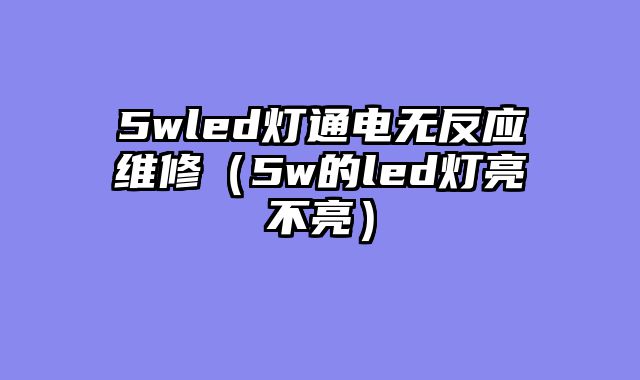 5wled灯通电无反应维修（5w的led灯亮不亮）