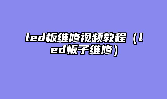 led板维修视频教程（led板子维修）