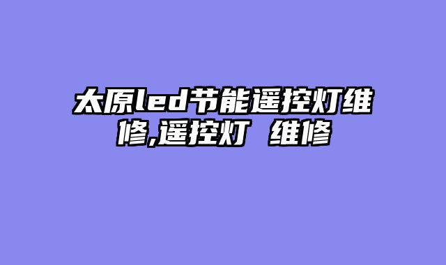 太原led节能遥控灯维修,遥控灯 维修