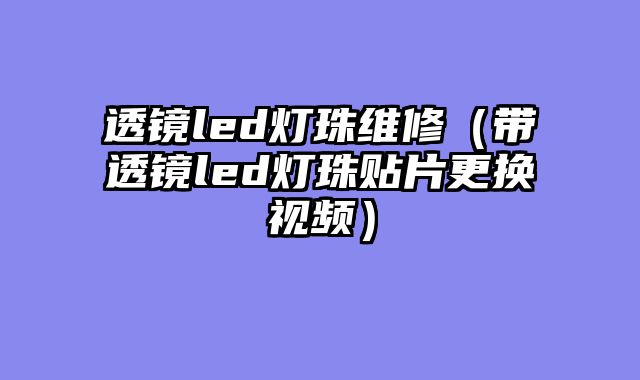 透镜led灯珠维修（带透镜led灯珠贴片更换视频）