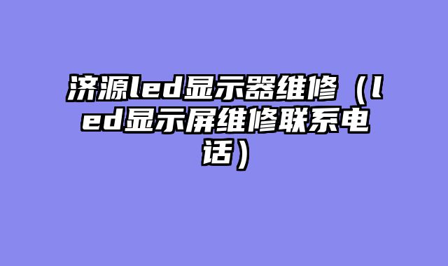 济源led显示器维修（led显示屏维修联系电话）