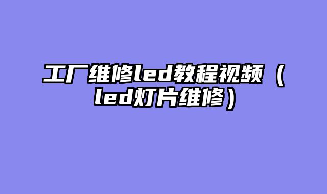 工厂维修led教程视频（led灯片维修）