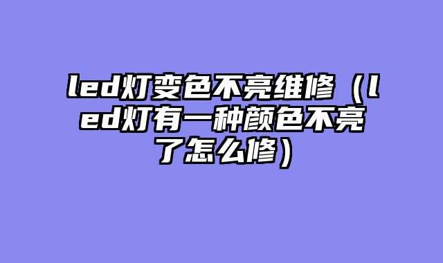 led灯变色不亮维修（led灯有一种颜色不亮了怎么修）