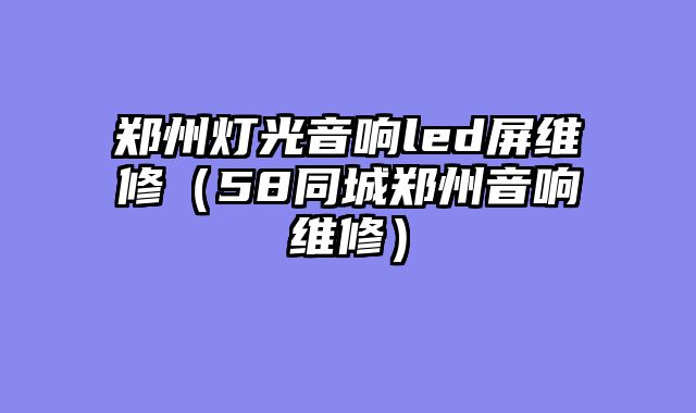郑州灯光音响led屏维修（58同城郑州音响维修）
