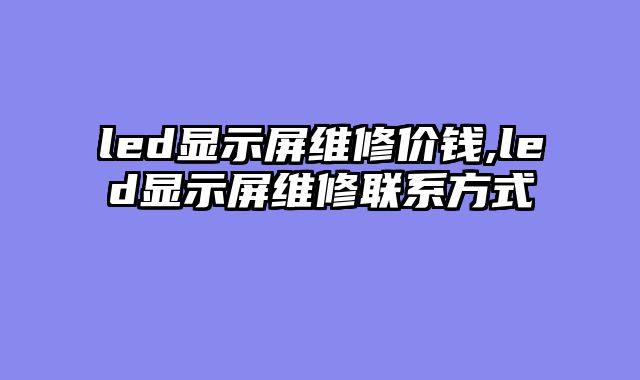 led显示屏维修价钱,led显示屏维修联系方式