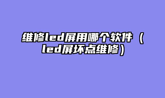 维修led屏用哪个软件（led屏坏点维修）