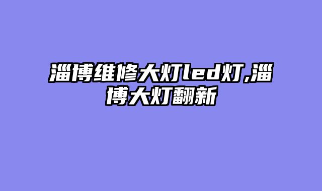 淄博维修大灯led灯,淄博大灯翻新
