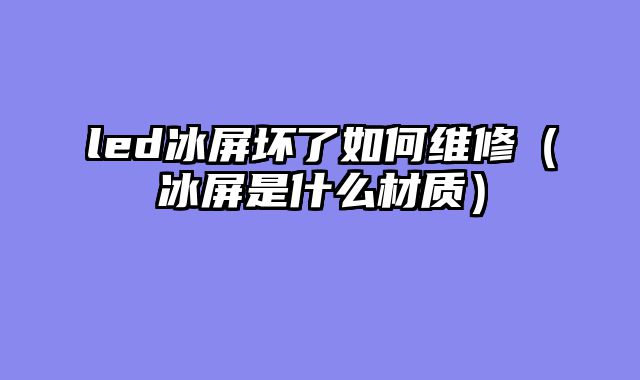 led冰屏坏了如何维修（冰屏是什么材质）