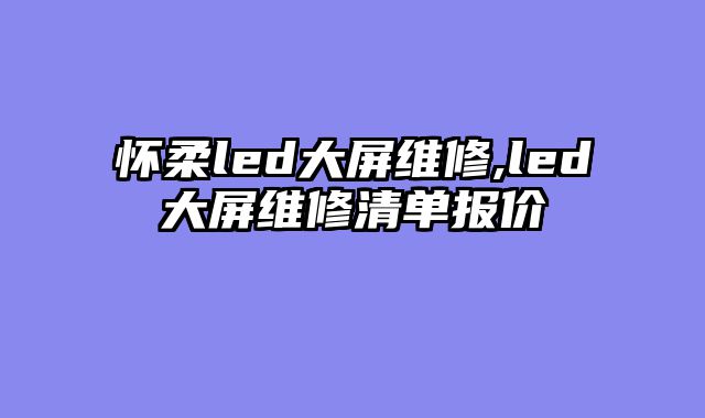 怀柔led大屏维修,led大屏维修清单报价