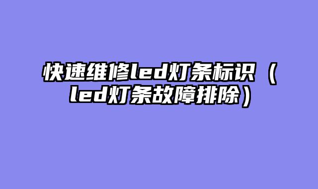 快速维修led灯条标识（led灯条故障排除）