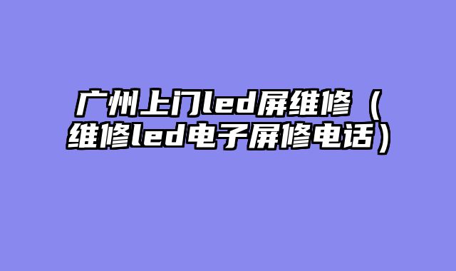 广州上门led屏维修（维修led电子屏修电话）