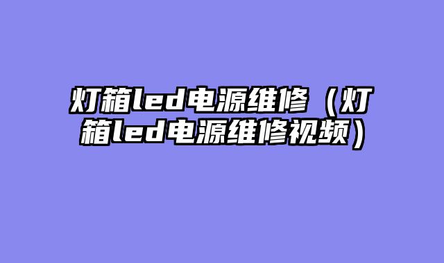 灯箱led电源维修（灯箱led电源维修视频）