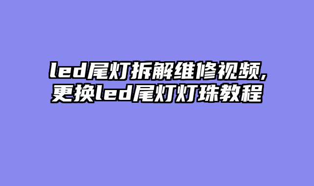 led尾灯拆解维修视频,更换led尾灯灯珠教程