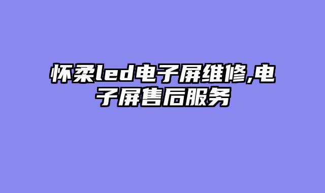 怀柔led电子屏维修,电子屏售后服务