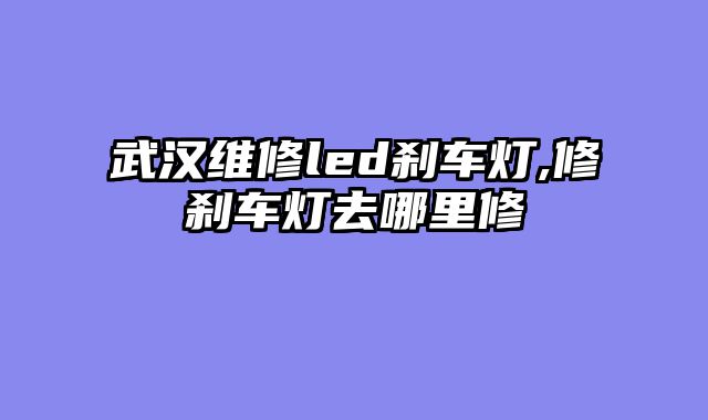 武汉维修led刹车灯,修刹车灯去哪里修