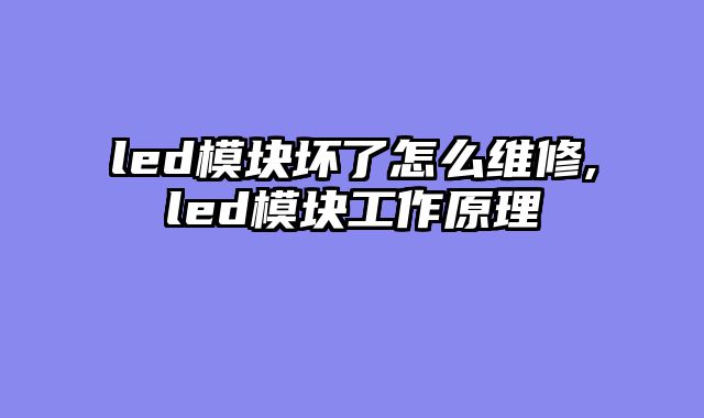 led模块坏了怎么维修,led模块工作原理