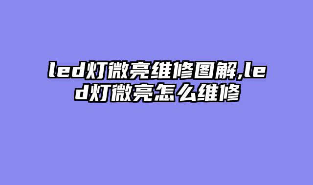 led灯微亮维修图解,led灯微亮怎么维修