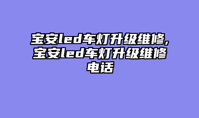 宝安led车灯升级维修,宝安led车灯升级维修电话
